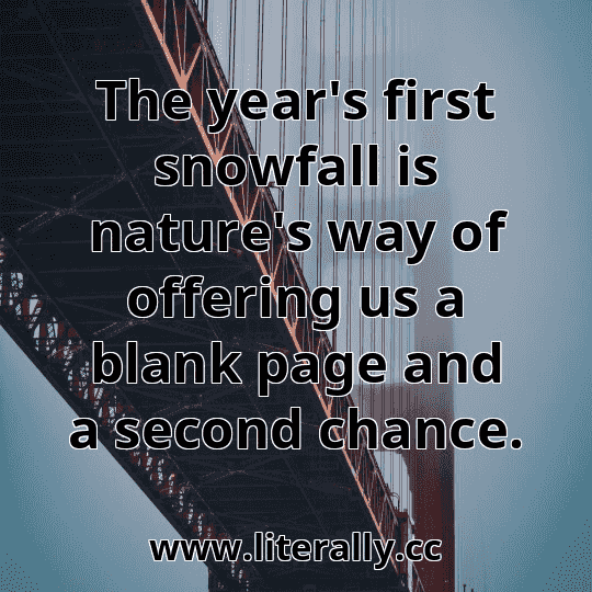 The year's first snowfall is nature's way of offering us a blank page and a second chance.
