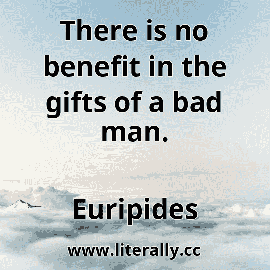 There is no benefit in the gifts of a bad man.
Euripides
