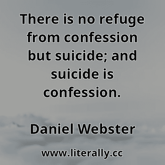 There is no refuge from confession but suicide; and suicide is confession.
Daniel Webster
