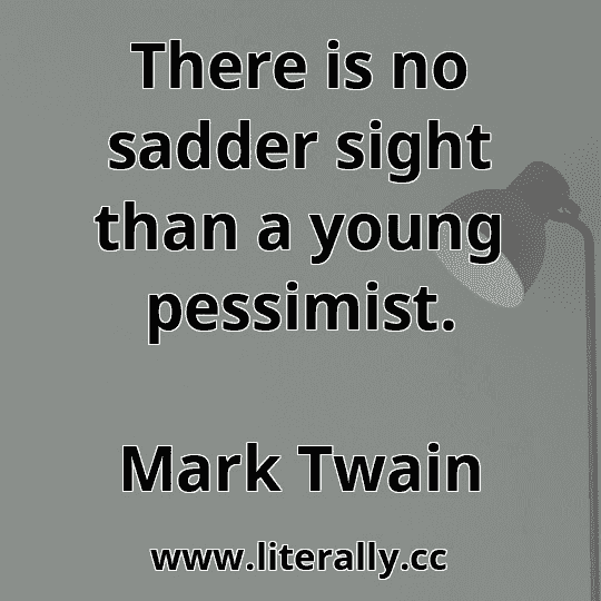 There is no sadder sight than a young pessimist.
Mark Twain
