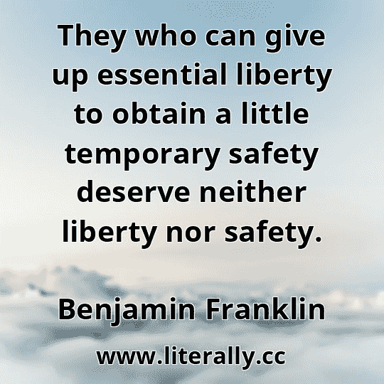They who can give up essential liberty to obtain a little temporary safety deserve neither liberty nor safety.
Benjamin Franklin
