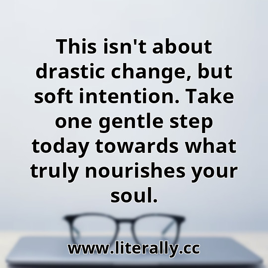This isn't about drastic change, but soft intention. Take one gentle step today towards what truly nourishes your soul.
