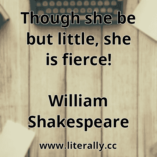 Though she be but little, she is fierce!
William Shakespeare
