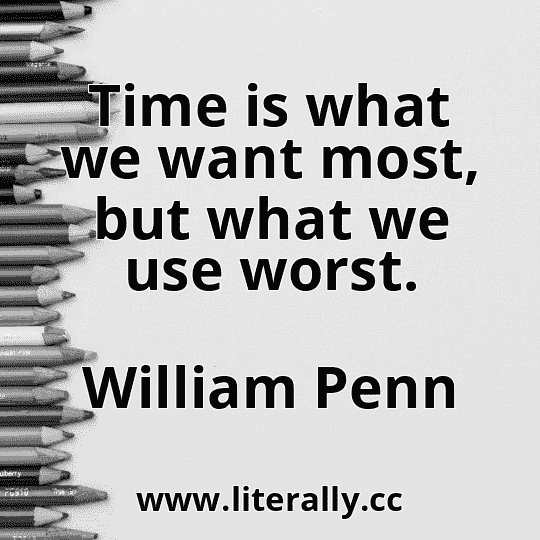 Time is what we want most, but what we use worst.
William Penn
