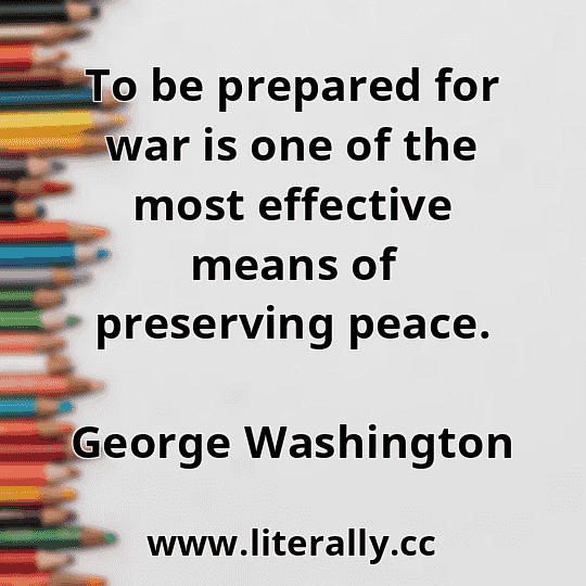 To be prepared for war is one of the most effective means of preserving peace.
George Washington
