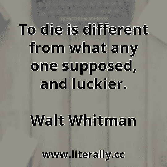 To die is different from what any one supposed, and luckier.
Walt Whitman
