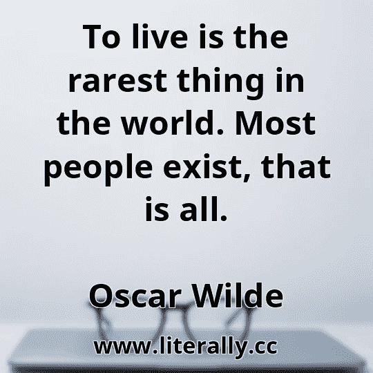 To live is the rarest thing in the world. Most people exist, that is all.
Oscar Wilde
