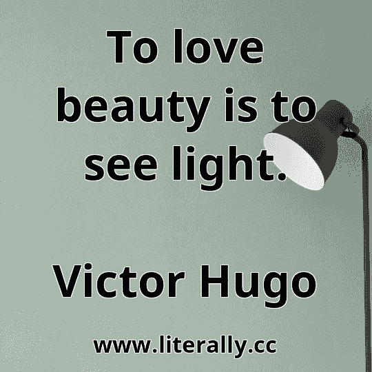 To love beauty is to see light.
Victor Hugo
