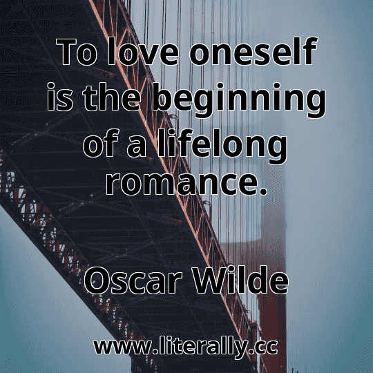 To love oneself is the beginning of a lifelong romance.
Oscar Wilde
