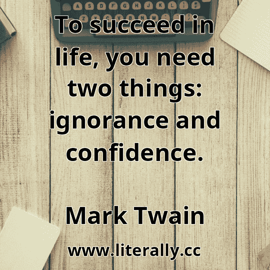 To succeed in life, you need two things: ignorance and confidence.
Mark Twain
