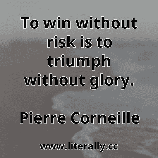To win without risk is to triumph without glory.
Pierre Corneille

