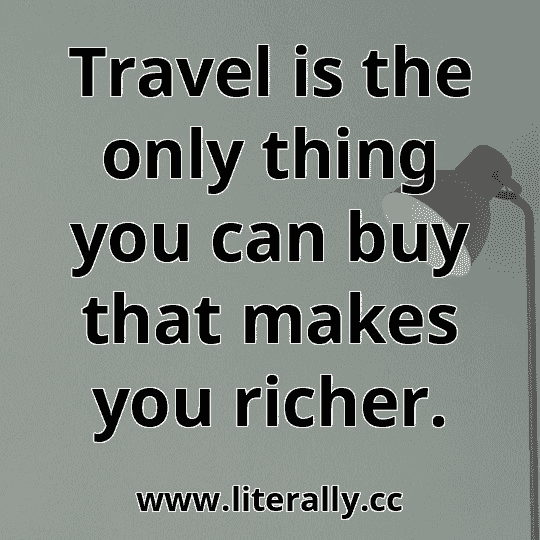 Travel is the only thing you can buy that makes you richer.
