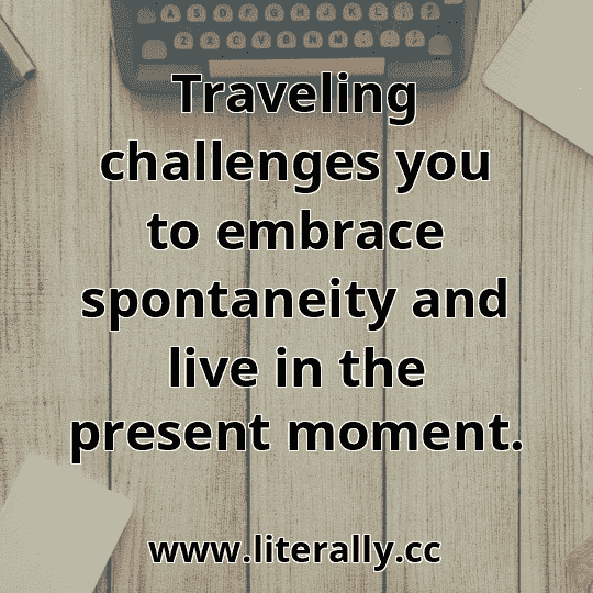 Traveling challenges you to embrace spontaneity and live in the present moment.
