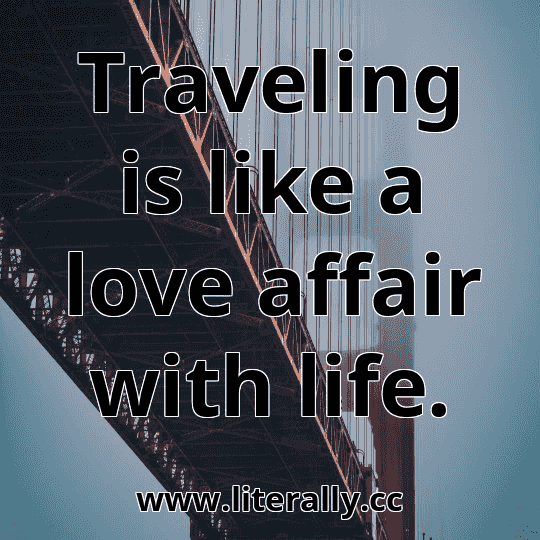 Traveling is like a love affair with life.
