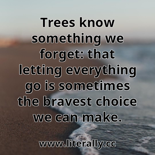 Trees know something we forget: that letting everything go is sometimes the bravest choice we can make.
