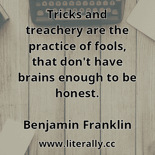 Tricks and treachery are the practice of fools, that don't have brains enough to be honest.
Benjamin Franklin
