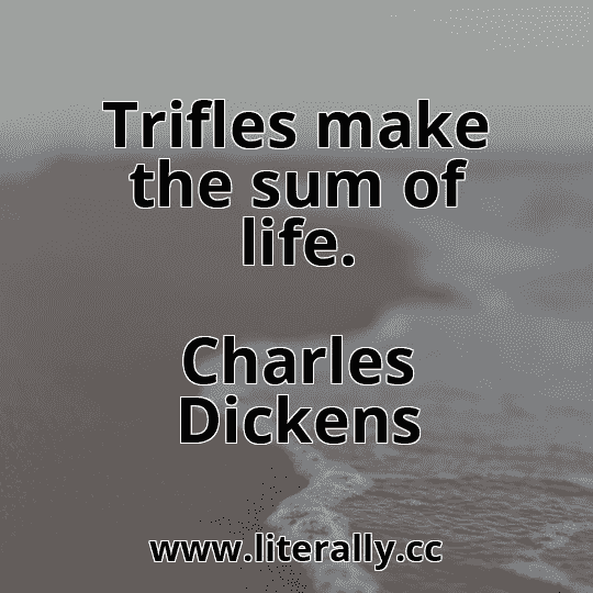 Trifles make the sum of life.
Charles Dickens
