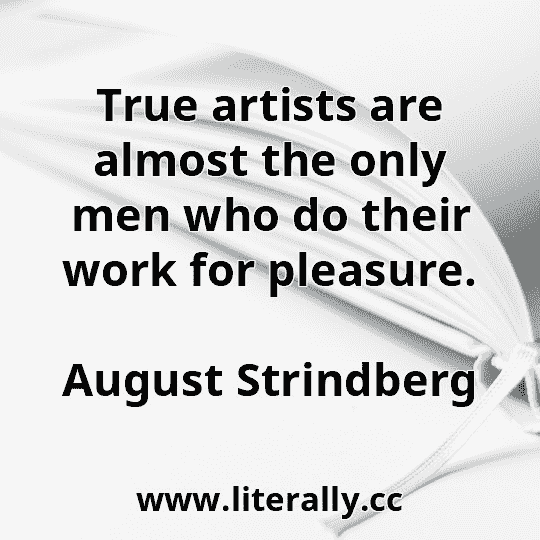 True artists are almost the only men who do their work for pleasure.
August Strindberg
