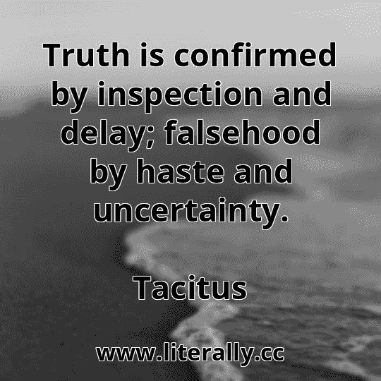 Truth is confirmed by inspection and delay; falsehood by haste and uncertainty.
Tacitus
