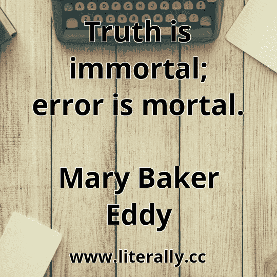 Truth is immortal; error is mortal.
Mary Baker Eddy

