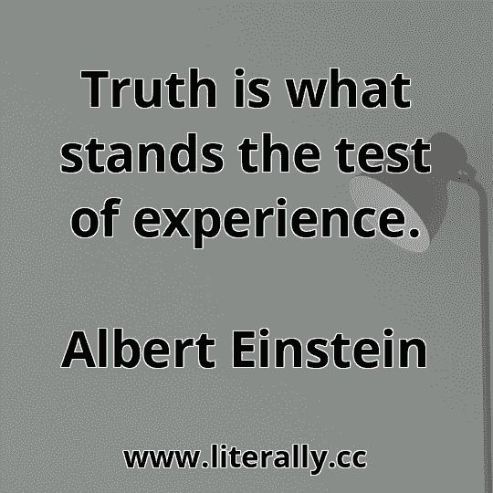 Truth is what stands the test of experience.
Albert Einstein
