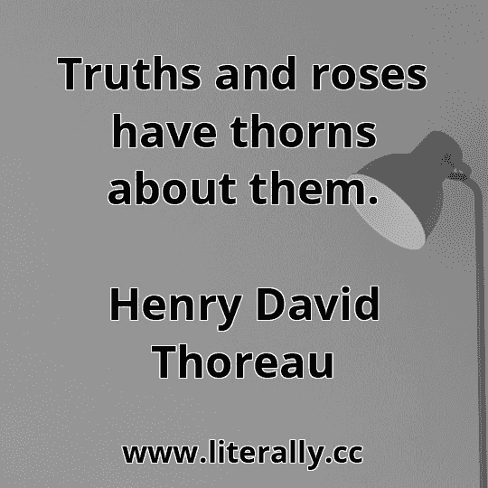 Truths and roses have thorns about them.
Henry David Thoreau
