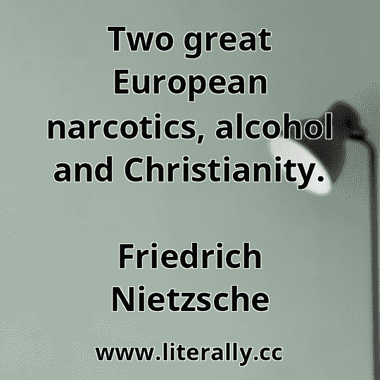 Two great European narcotics, alcohol and Christianity.
Friedrich Nietzsche
