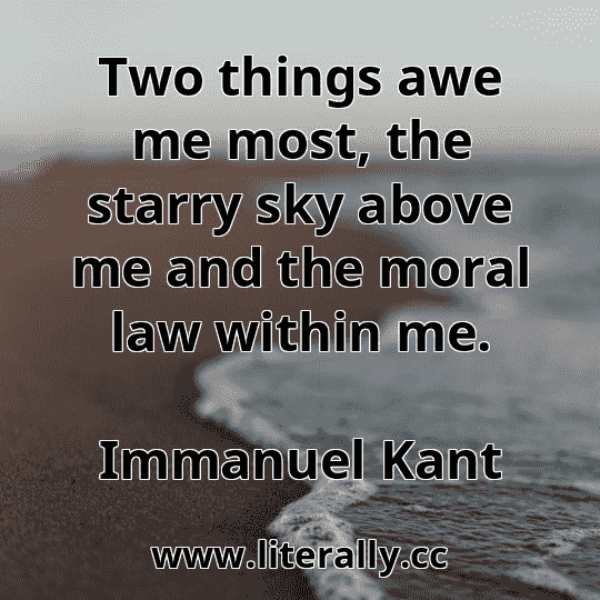 Two things awe me most, the starry sky above me and the moral law within me.
Immanuel Kant
