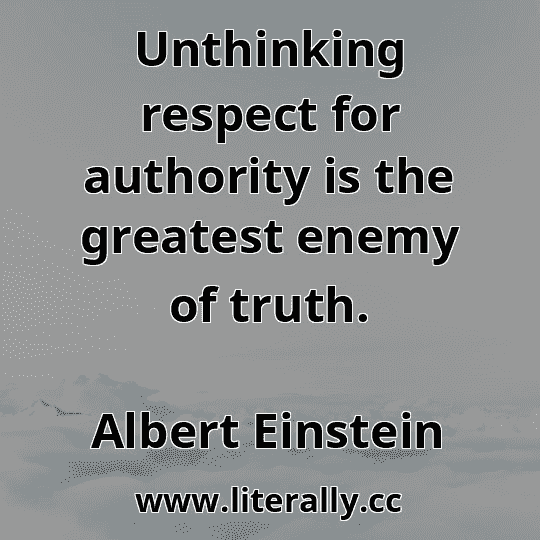 Unthinking respect for authority is the greatest enemy of truth.
Albert Einstein
