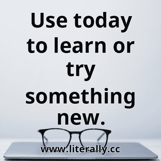 Use today to learn or try something new.
