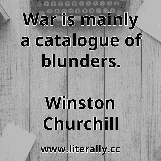 War is mainly a catalogue of blunders.
Winston Churchill
