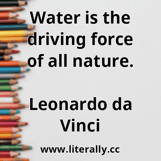 Water is the driving force of all nature.
Leonardo da Vinci

