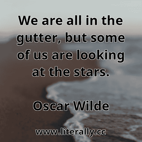 We are all in the gutter, but some of us are looking at the stars.
Oscar Wilde
