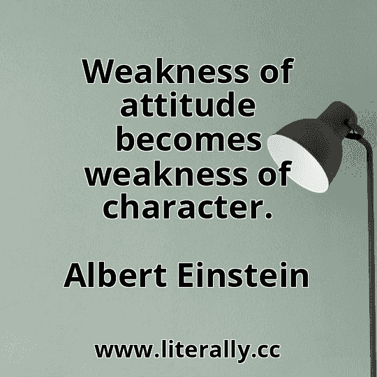 Weakness of attitude becomes weakness of character.
Albert Einstein
