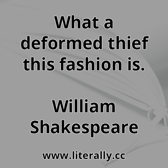 What a deformed thief this fashion is.
William Shakespeare
