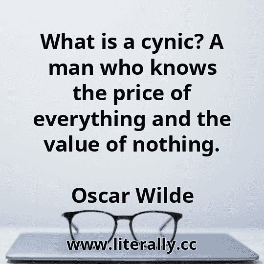 What is a cynic? A man who knows the price of everything and the value of nothing.
Oscar Wilde
