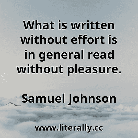 What is written without effort is in general read without pleasure.
Samuel Johnson
