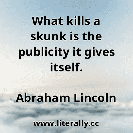 What kills a skunk is the publicity it gives itself.
Abraham Lincoln
