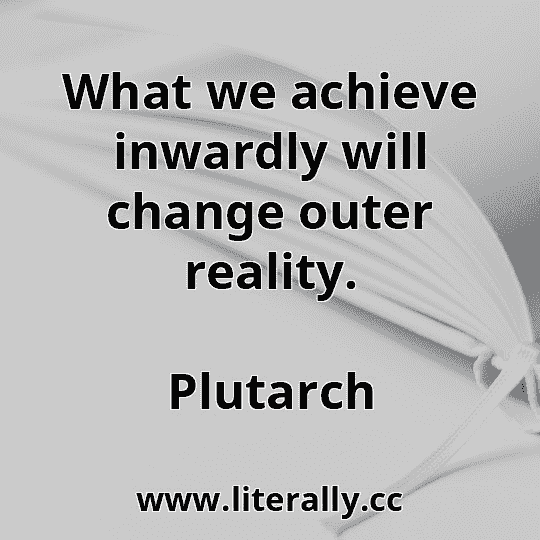 What we achieve inwardly will change outer reality.
Plutarch
