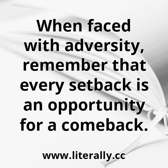 When faced with adversity, remember that every setback is an opportunity for a comeback.
