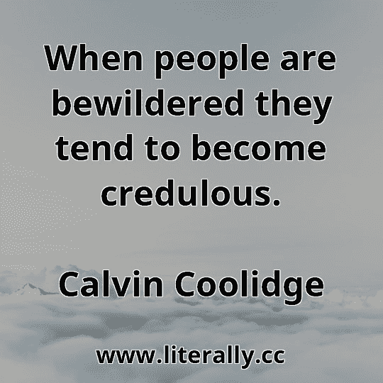 When people are bewildered they tend to become credulous.
Calvin Coolidge
