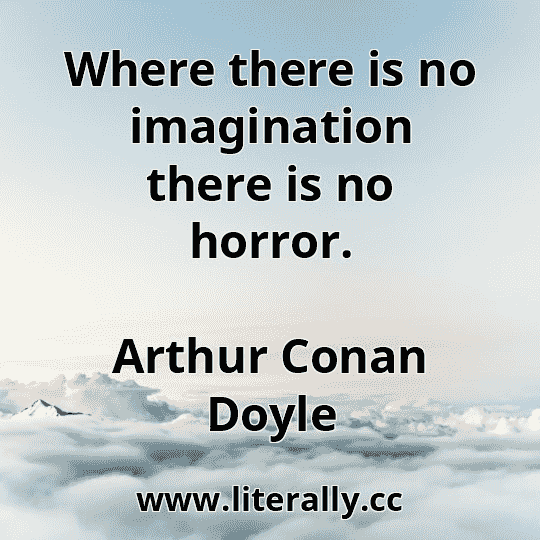 Where there is no imagination there is no horror.
Arthur Conan Doyle
