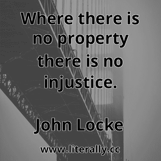 Where there is no property there is no injustice.
John Locke
