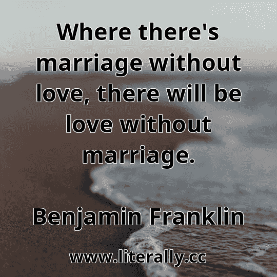 Where there's marriage without love, there will be love without marriage.
Benjamin Franklin
