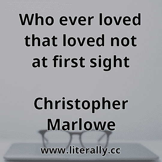 Who ever loved that loved not at first sight
Christopher Marlowe
