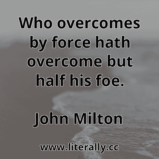 Who overcomes by force hath overcome but half his foe.
John Milton
