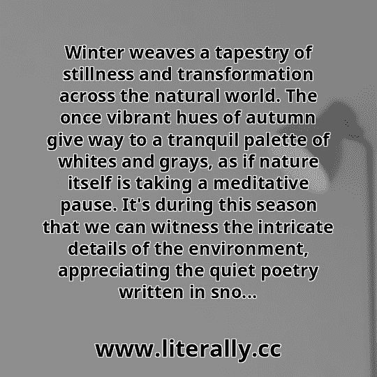 Winter weaves a tapestry of stillness and transformation across the natural world. The once vibrant hues of autumn give way to a tranquil palette of whites and grays, as if nature itself is taking a meditative pause. It's during this season that we can witness the intricate details of the environment, appreciating the quiet poetry written in sno...