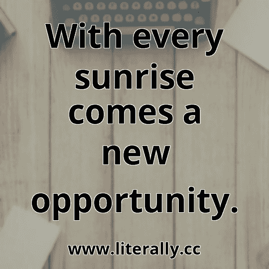 With every sunrise comes a new opportunity.
