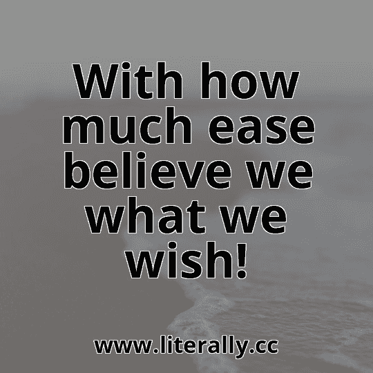 With how much ease believe we what we wish!
