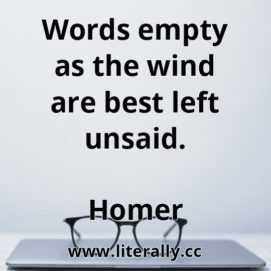 Words empty as the wind are best left unsaid.
Homer
